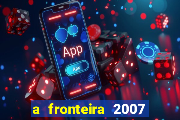 a fronteira 2007 filme completo dublado